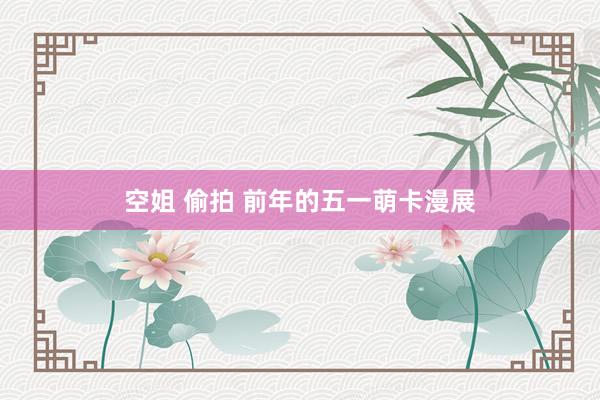 空姐 偷拍 前年的五一萌卡漫展